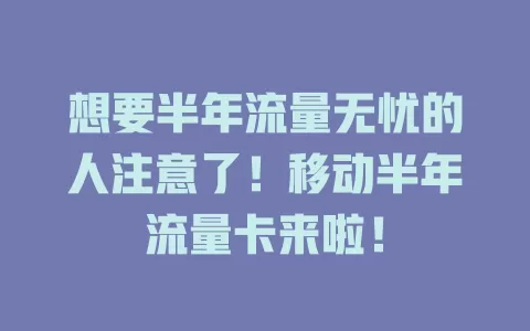 想要半年流量无忧的人注意了！移动半年流量卡来啦！