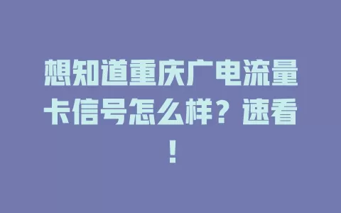 想知道重庆广电流量卡信号怎么样？速看！