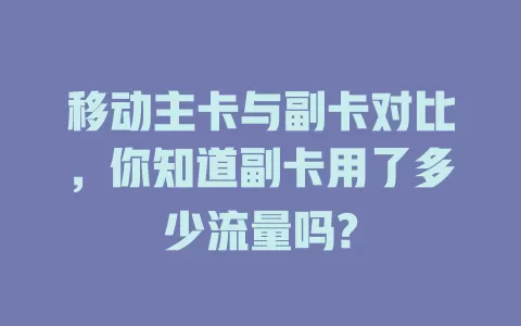 移动主卡与副卡对比，你知道副卡用了多少流量吗?