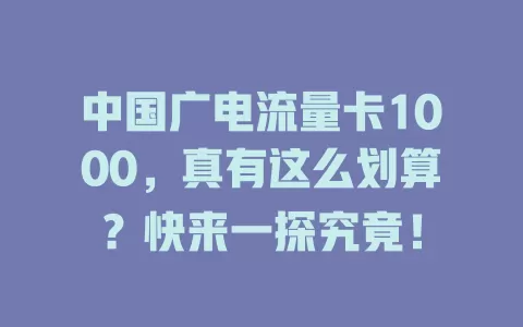 中国广电流量卡1000，真有这么划算？快来一探究竟！