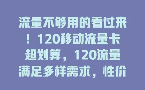 流量不够用的看过来！120移动流量卡超划算，120流量满足多样需求，性价比高网络稳