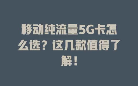 移动纯流量5G卡怎么选？这几款值得了解！