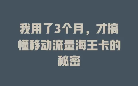 我用了3个月，才搞懂移动流量海王卡的秘密