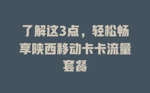 了解这3点，轻松畅享陕西移动卡卡流量套餐