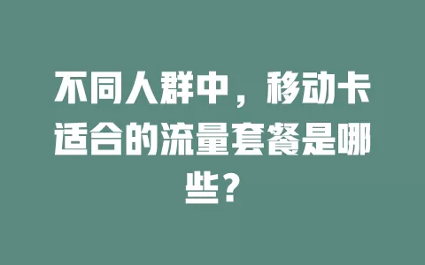 不同人群中，移动卡适合的流量套餐是哪些？