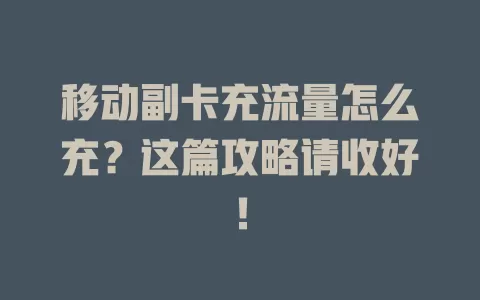 移动副卡充流量怎么充？这篇攻略请收好！