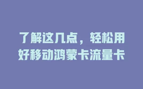 了解这几点，轻松用好移动鸿蒙卡流量卡