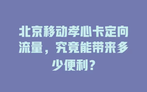 北京移动孝心卡定向流量，究竟能带来多少便利？
