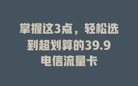 掌握这3点，轻松选到超划算的39.9电信流量卡