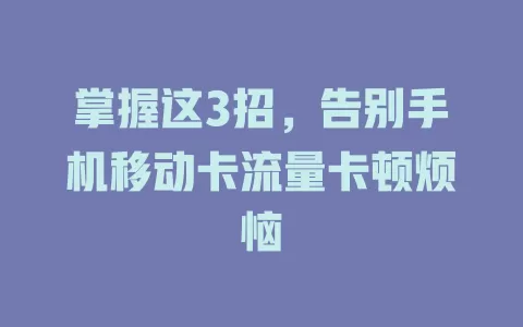 掌握这3招，告别手机移动卡流量卡顿烦恼