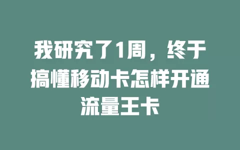 我研究了1周，终于搞懂移动卡怎样开通流量王卡