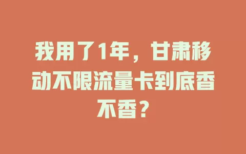 我用了1年，甘肃移动不限流量卡到底香不香？