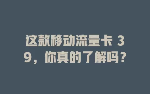 这款移动流量卡 39，你真的了解吗？