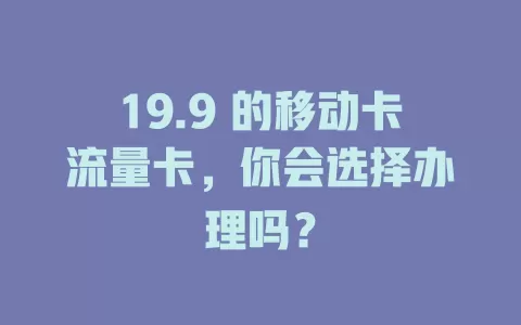 19.9 的移动卡流量卡，你会选择办理吗？