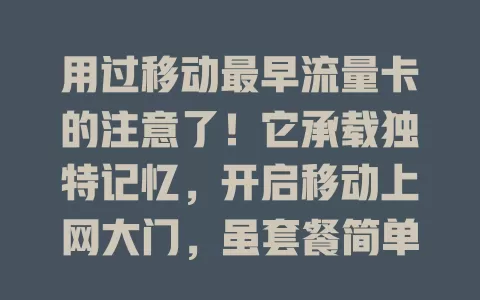 用过移动最早流量卡的注意了！它承载独特记忆，开启移动上网大门，虽套餐简单却满足需求，见证通信发展，意义非凡不可忘