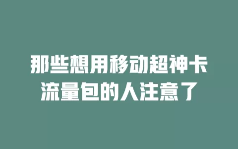 那些想用移动超神卡流量包的人注意了