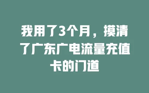 我用了3个月，摸清了广东广电流量充值卡的门道