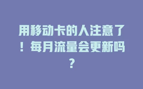 用移动卡的人注意了！每月流量会更新吗？