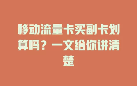 移动流量卡买副卡划算吗？一文给你讲清楚