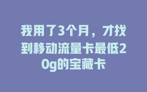 我用了3个月，才找到移动流量卡最低20g的宝藏卡