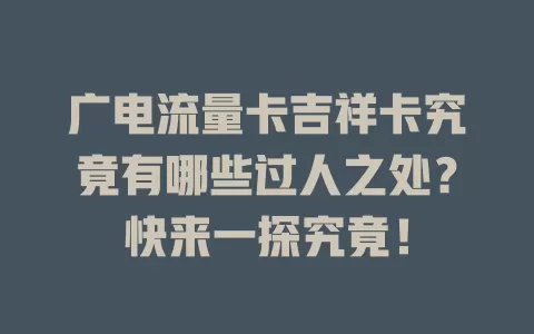 广电流量卡吉祥卡究竟有哪些过人之处？快来一探究竟！