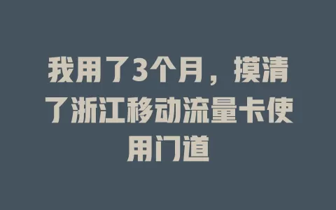 我用了3个月，摸清了浙江移动流量卡使用门道
