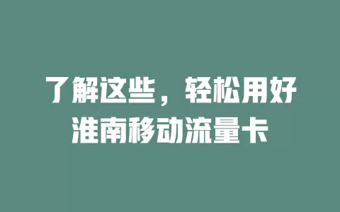 了解这些，轻松用好淮南移动流量卡