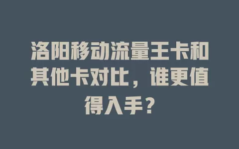 洛阳移动流量王卡和其他卡对比，谁更值得入手？