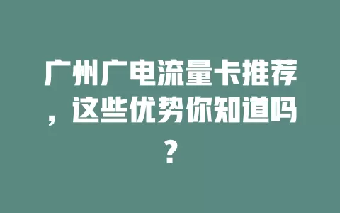 广州广电流量卡推荐，这些优势你知道吗？