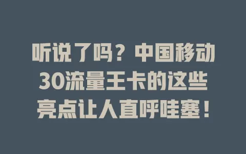 听说了吗？中国移动30流量王卡的这些亮点让人直呼哇塞！