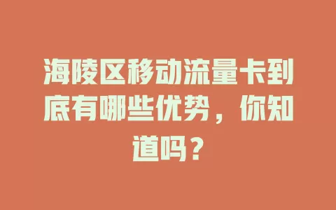 海陵区移动流量卡到底有哪些优势，你知道吗？