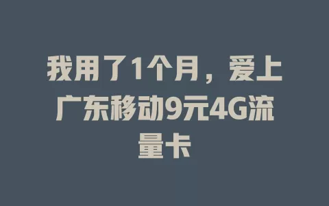 我用了1个月，爱上广东移动9元4G流量卡