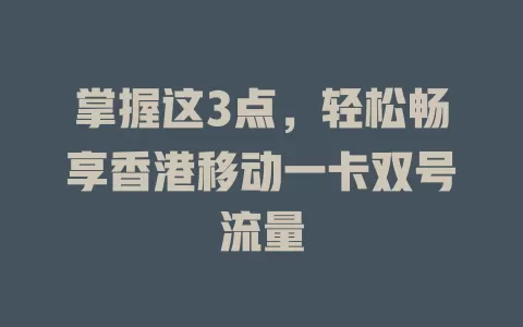 掌握这3点，轻松畅享香港移动一卡双号流量