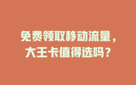 免费领取移动流量，大王卡值得选吗？