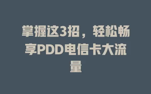 掌握这3招，轻松畅享PDD电信卡大流量