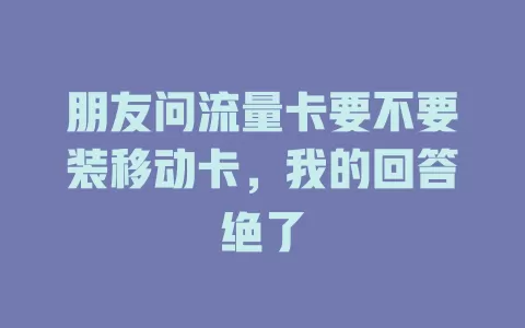 朋友问流量卡要不要装移动卡，我的回答绝了