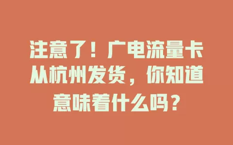 注意了！广电流量卡从杭州发货，你知道意味着什么吗？