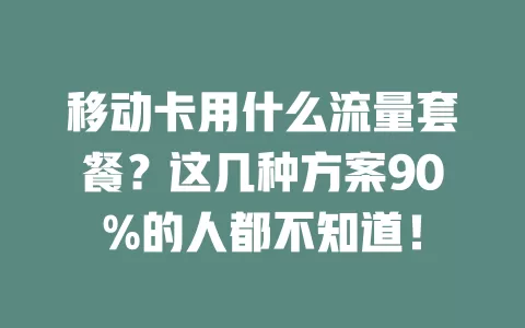 移动卡用什么流量套餐？这几种方案90%的人都不知道！