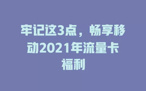 牢记这3点，畅享移动2021年流量卡福利