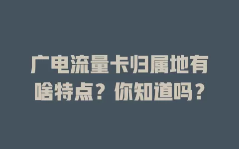 广电流量卡归属地有啥特点？你知道吗？