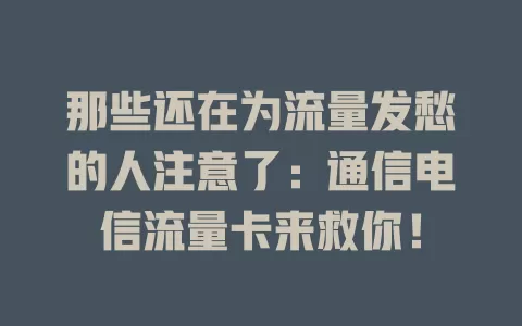 那些还在为流量发愁的人注意了：通信电信流量卡来救你！