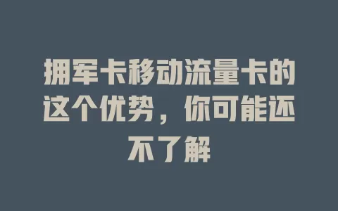 拥军卡移动流量卡的这个优势，你可能还不了解