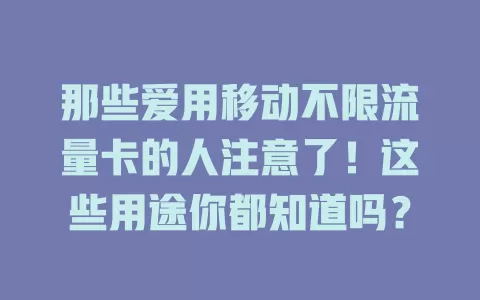 那些爱用移动不限流量卡的人注意了！这些用途你都知道吗？