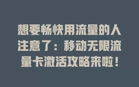 想要畅快用流量的人注意了：移动无限流量卡激活攻略来啦！