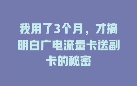 我用了3个月，才搞明白广电流量卡送副卡的秘密