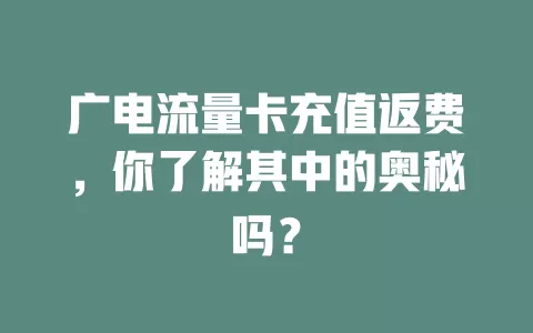 广电流量卡充值返费，你了解其中的奥秘吗？