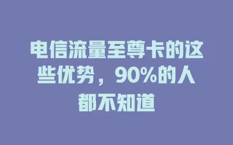 电信流量至尊卡的这些优势，90%的人都不知道