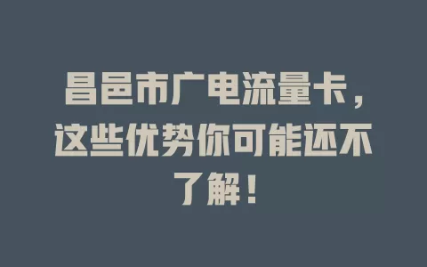 昌邑市广电流量卡，这些优势你可能还不了解！