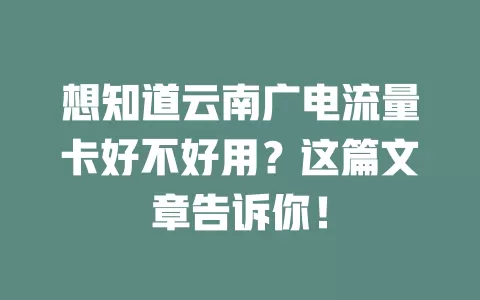 想知道云南广电流量卡好不好用？这篇文章告诉你！