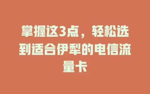 掌握这3点，轻松选到适合伊犁的电信流量卡